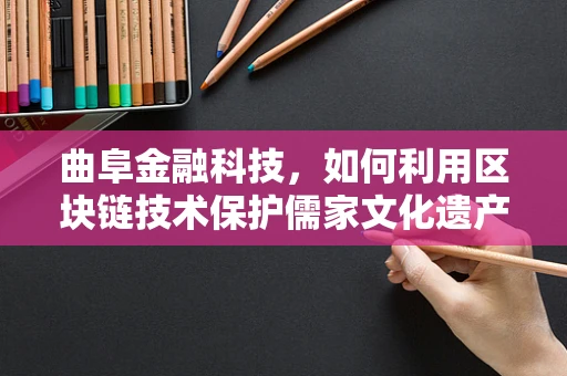 曲阜金融科技，如何利用区块链技术保护儒家文化遗产的传承与交易？