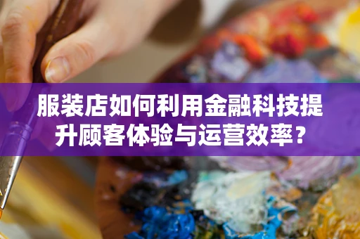 服装店如何利用金融科技提升顾客体验与运营效率？