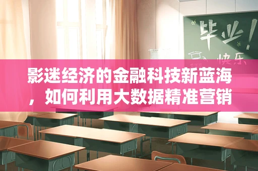 影迷经济的金融科技新蓝海，如何利用大数据精准营销？