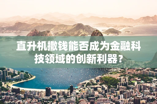 直升机撒钱能否成为金融科技领域的创新利器？