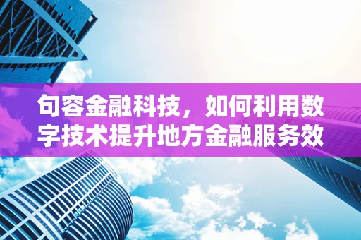 句容金融科技，如何利用数字技术提升地方金融服务效率？