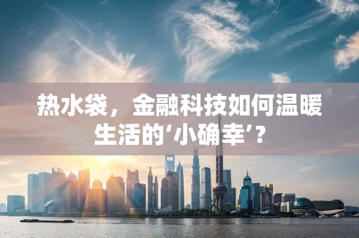 热水袋，金融科技如何温暖生活的‘小确幸’？