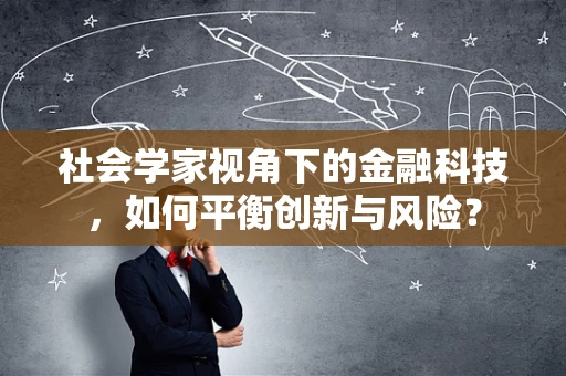 社会学家视角下的金融科技，如何平衡创新与风险？