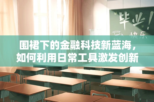 围裙下的金融科技新蓝海，如何利用日常工具激发创新潜力？