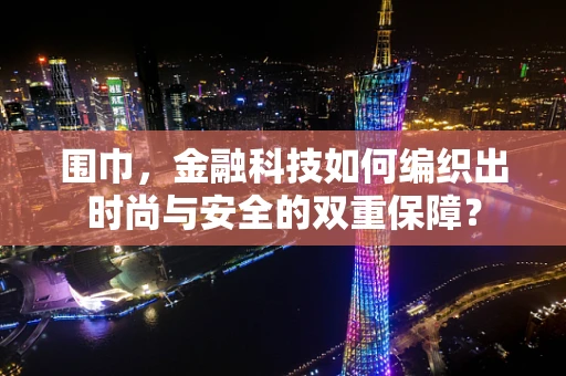 围巾，金融科技如何编织出时尚与安全的双重保障？