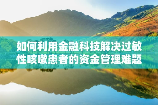 如何利用金融科技解决过敏性咳嗽患者的资金管理难题？