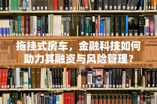 拖挂式房车，金融科技如何助力其融资与风险管理？