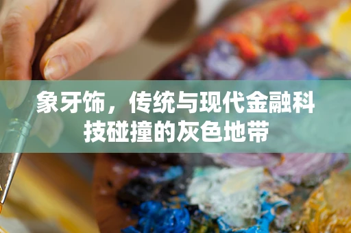 象牙饰，传统与现代金融科技碰撞的灰色地带