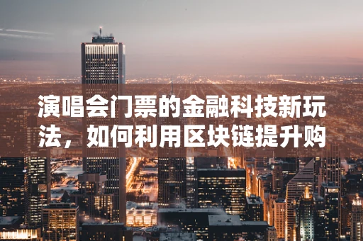 演唱会门票的金融科技新玩法，如何利用区块链提升购票体验？