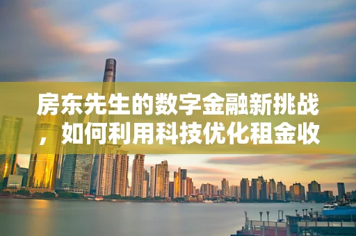 房东先生的数字金融新挑战，如何利用科技优化租金收缴与资产管理？