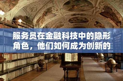 服务员在金融科技中的隐形角色，他们如何成为创新的前线哨兵？
