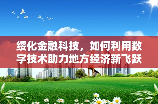 绥化金融科技，如何利用数字技术助力地方经济新飞跃？