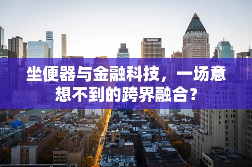 坐便器与金融科技，一场意想不到的跨界融合？