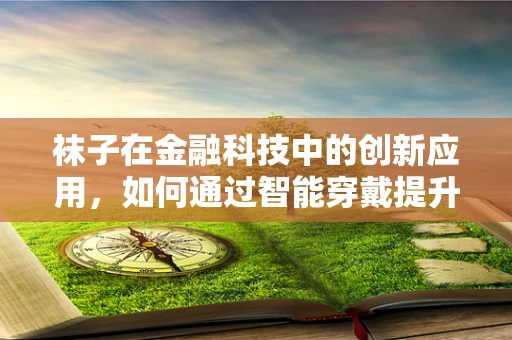 袜子在金融科技中的创新应用，如何通过智能穿戴提升个人财务管理？