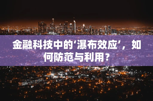 金融科技中的‘瀑布效应’，如何防范与利用？