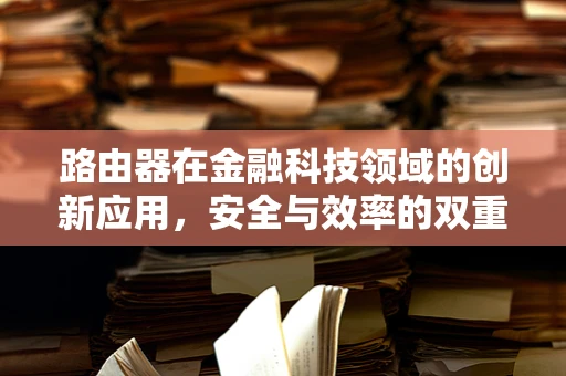 路由器在金融科技领域的创新应用，安全与效率的双重保障