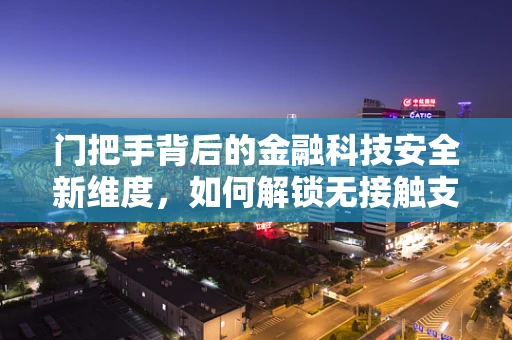 门把手背后的金融科技安全新维度，如何解锁无接触支付新趋势？