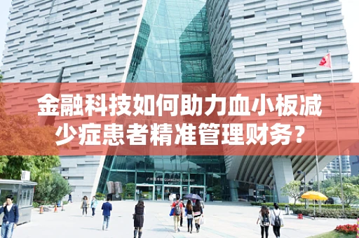 金融科技如何助力血小板减少症患者精准管理财务？