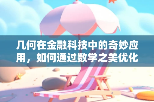 几何在金融科技中的奇妙应用，如何通过数学之美优化投资策略？