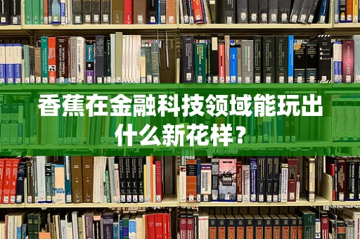 香蕉在金融科技领域能玩出什么新花样？