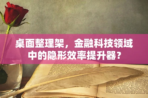 桌面整理架，金融科技领域中的隐形效率提升器？