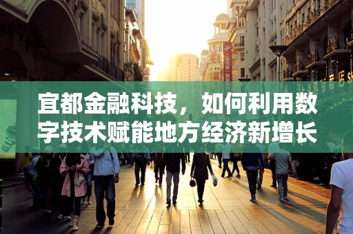 宜都金融科技，如何利用数字技术赋能地方经济新增长？