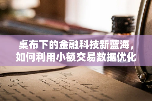 桌布下的金融科技新蓝海，如何利用小额交易数据优化小微商户服务？