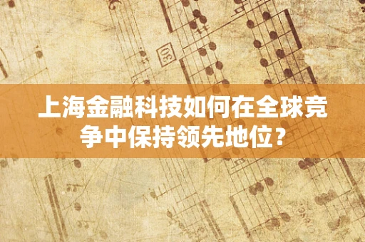 上海金融科技如何在全球竞争中保持领先地位？