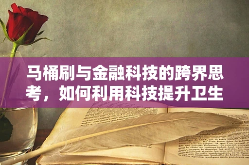 马桶刷与金融科技的跨界思考，如何利用科技提升卫生用品的可持续性管理？