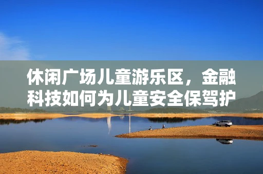 休闲广场儿童游乐区，金融科技如何为儿童安全保驾护航？