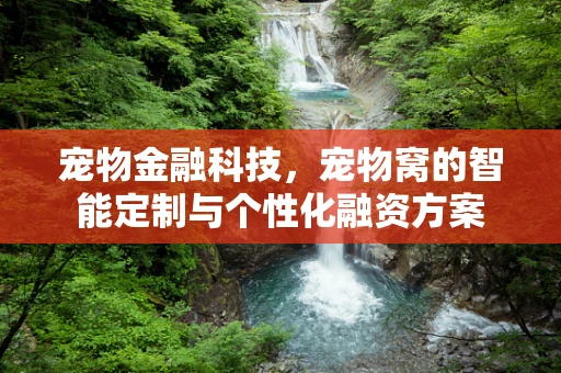 宠物金融科技，宠物窝的智能定制与个性化融资方案