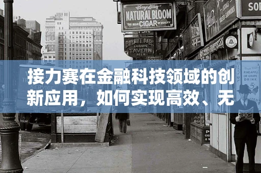 接力赛在金融科技领域的创新应用，如何实现高效、无缝的传棒？