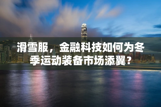 滑雪服，金融科技如何为冬季运动装备市场添翼？