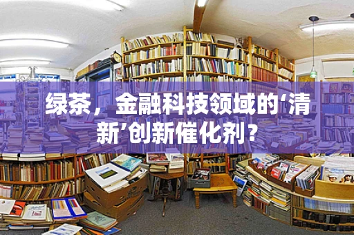 绿茶，金融科技领域的‘清新’创新催化剂？
