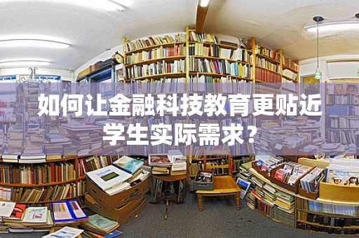 如何让金融科技教育更贴近学生实际需求？
