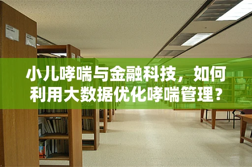 小儿哮喘与金融科技，如何利用大数据优化哮喘管理？