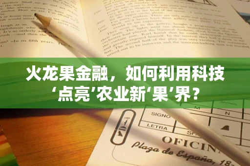 火龙果金融，如何利用科技‘点亮’农业新‘果’界？