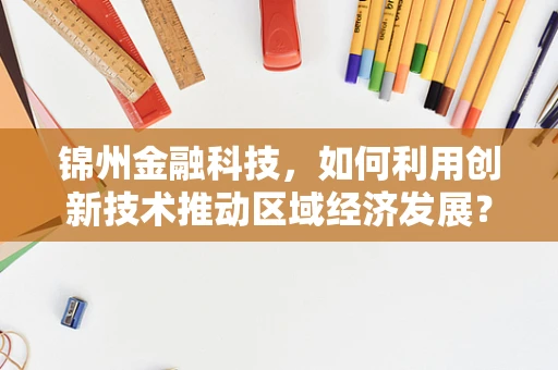 锦州金融科技，如何利用创新技术推动区域经济发展？