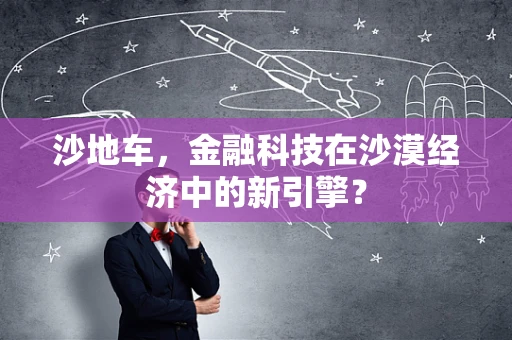 沙地车，金融科技在沙漠经济中的新引擎？