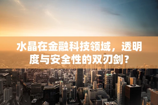 水晶在金融科技领域，透明度与安全性的双刃剑？