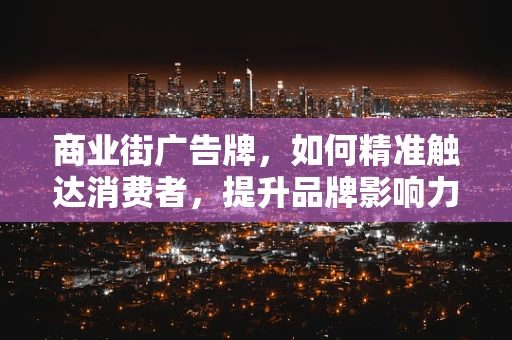 商业街广告牌，如何精准触达消费者，提升品牌影响力？