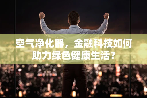 空气净化器，金融科技如何助力绿色健康生活？