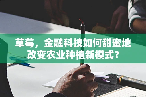草莓，金融科技如何甜蜜地改变农业种植新模式？