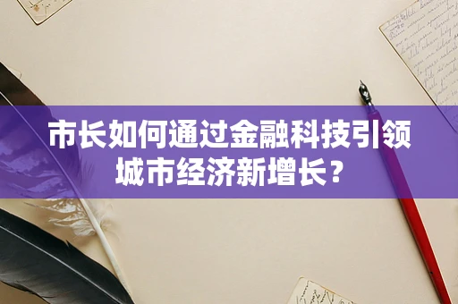 市长如何通过金融科技引领城市经济新增长？