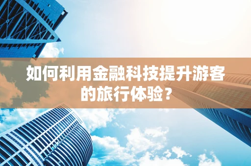 如何利用金融科技提升游客的旅行体验？