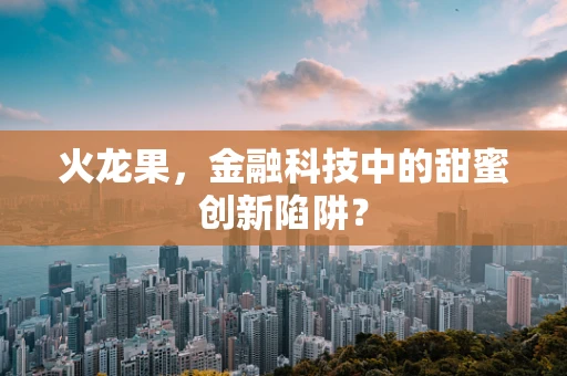 火龙果，金融科技中的甜蜜创新陷阱？