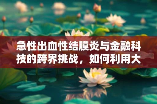 急性出血性结膜炎与金融科技的跨界挑战，如何利用大数据预防？