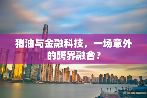 猪油与金融科技，一场意外的跨界融合？