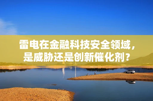 雷电在金融科技安全领域，是威胁还是创新催化剂？
