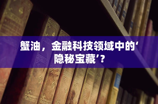 蟹油，金融科技领域中的‘隐秘宝藏’？